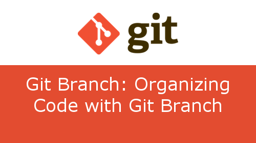 Git Branch: Organizing Code with Git Branch